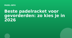Beste padelracket voor gevorderden: zo kies je in 2026