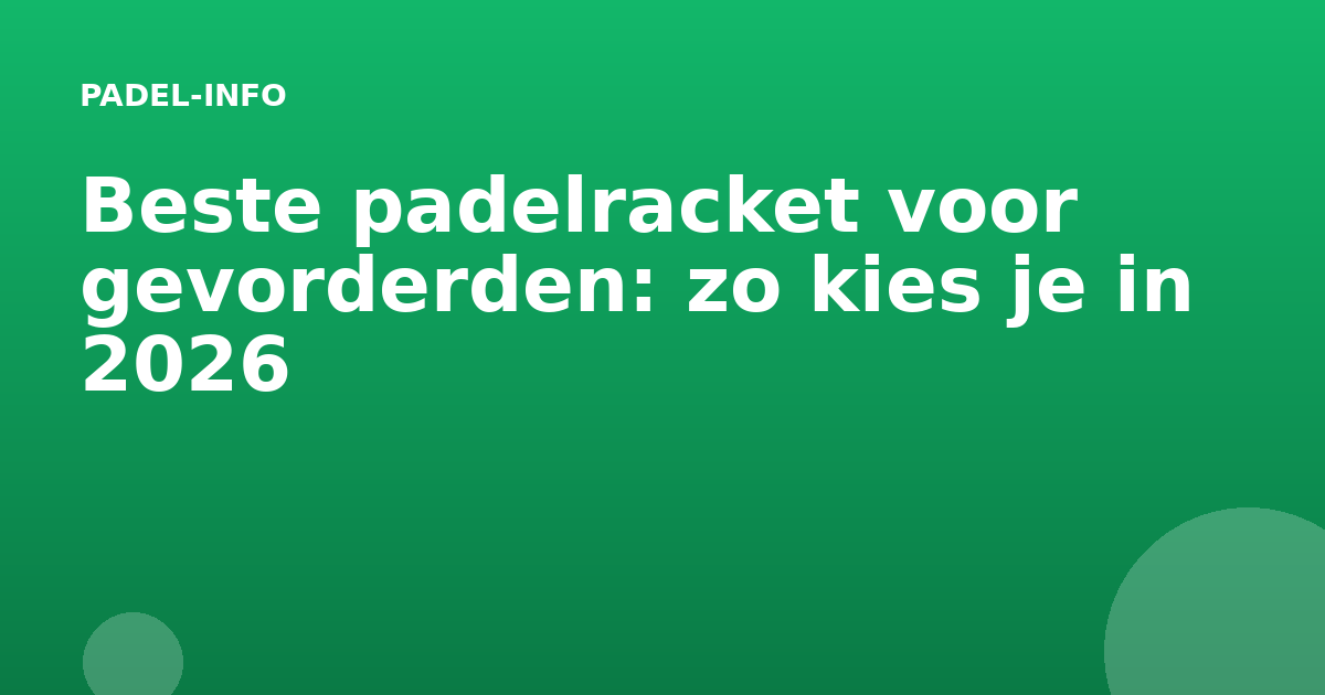 Beste padelracket voor gevorderden: zo kies je in 2026