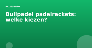 Bullpadel padelrackets: welke kiezen?