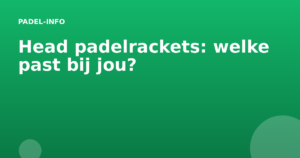 Head padelrackets: welke past bij jou?