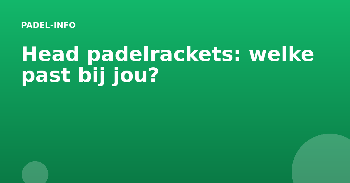 Head padelrackets: welke past bij jou?