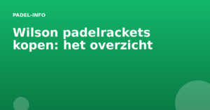 Wilson padelrackets kopen: het overzicht